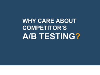 WHY CARE ABOUT
COMPETITOR’S
A/B TESTING?
 