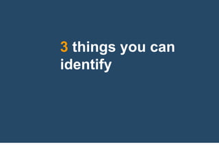 3 things you can
identify
 