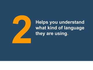 Helps you understand
what kind of language
they are using.
2
 