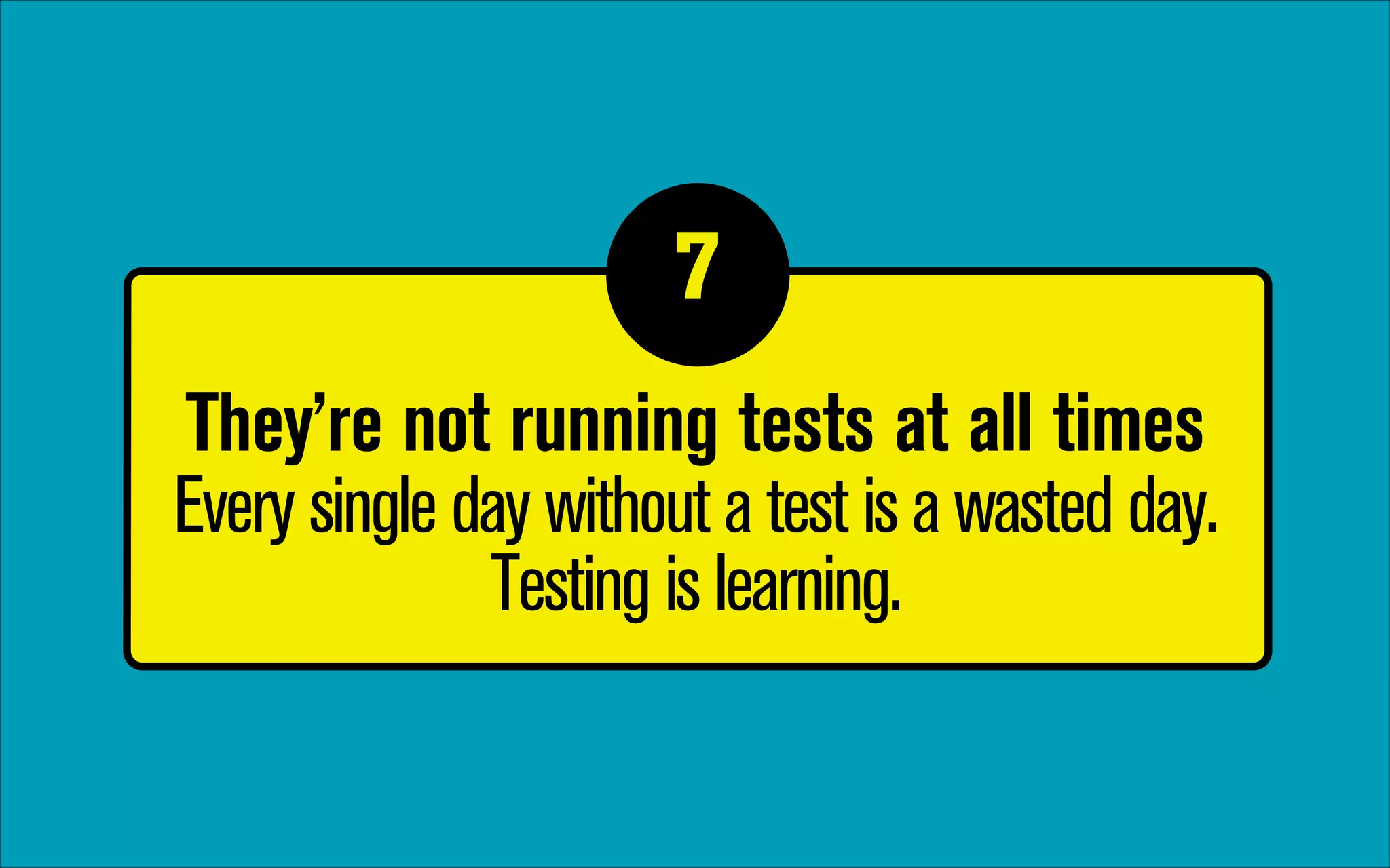 7
1

They’re not running tests at all times 
Every single day without a test is a wasted day.
Testing is learning.

 