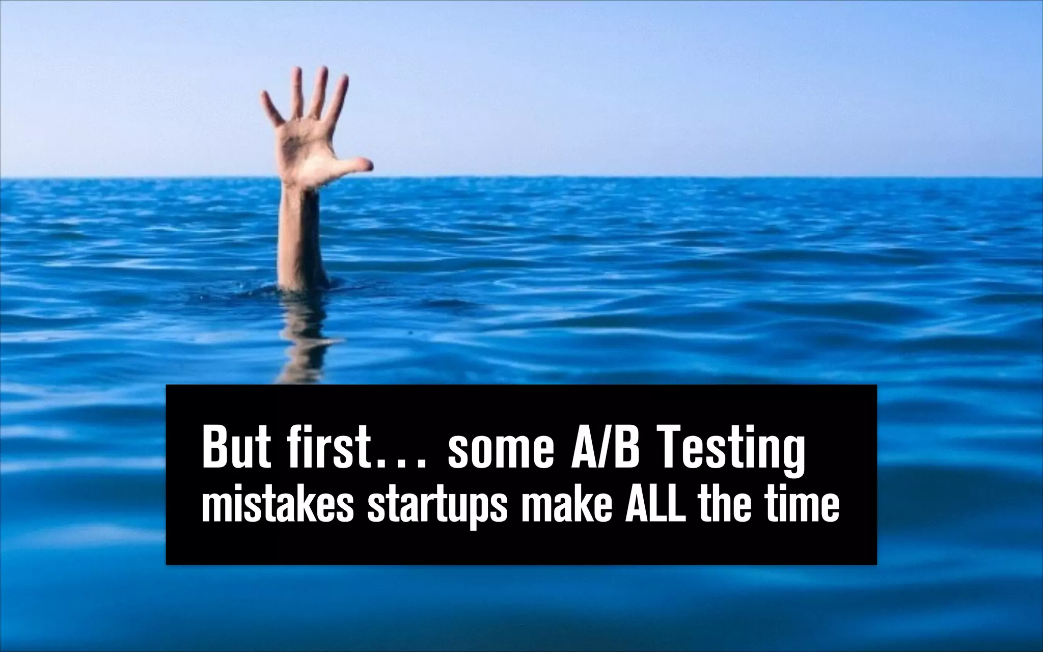 But first… some A/B Testing
mistakes startups make ALL the time

 