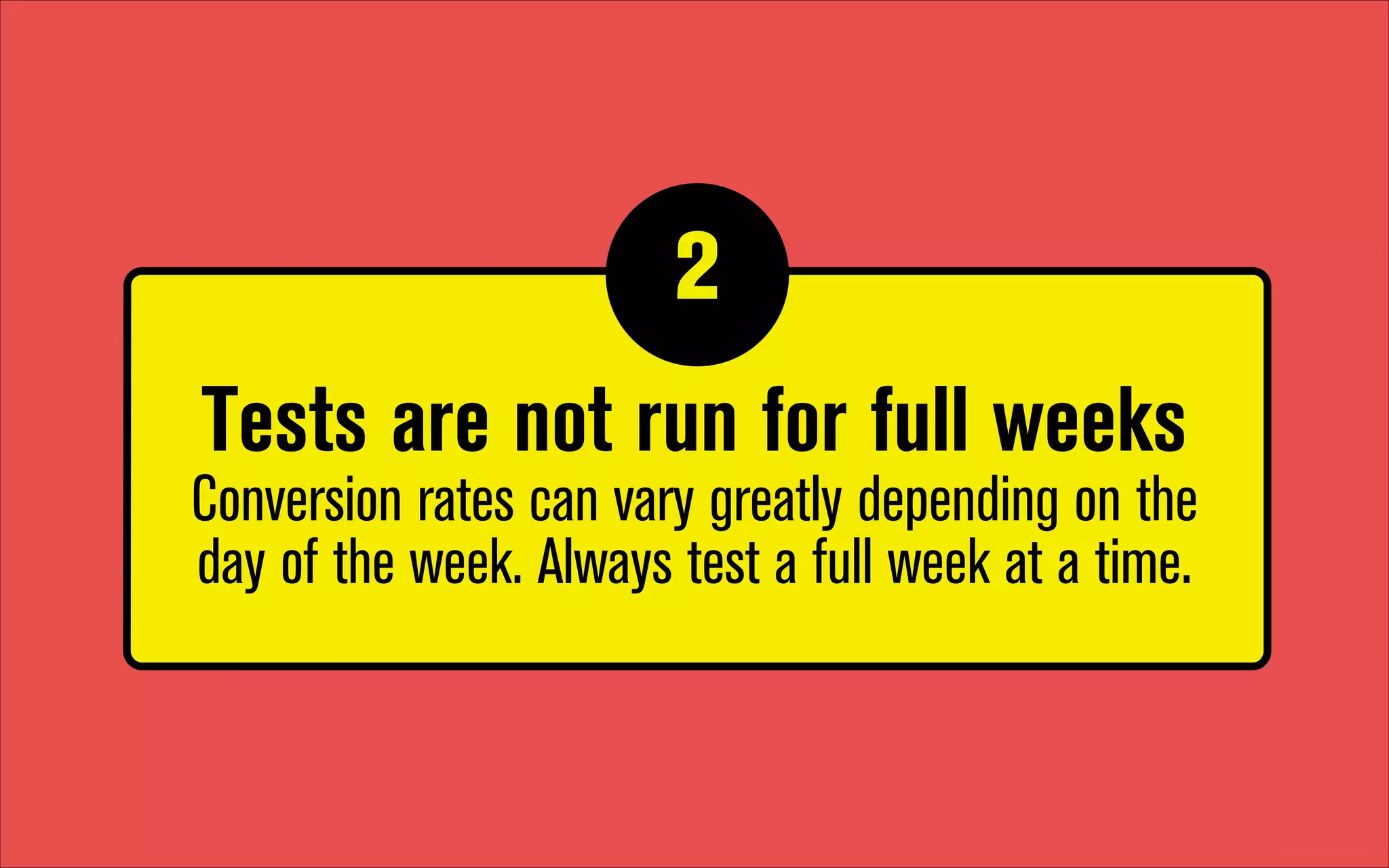 2
1

Tests are not run for full weeks 
Conversion rates can vary greatly depending on the
day of the week. Always test a full week at a time.

 