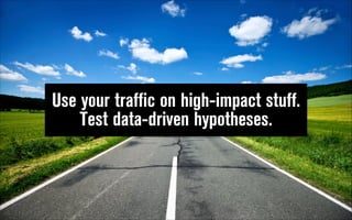 Use your traffic on high-impact stuff.  
Test data-driven hypotheses.

 