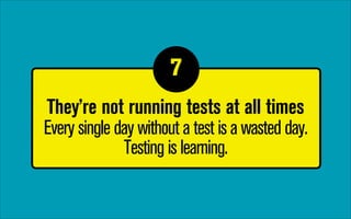 7
1

They’re not running tests at all times 
Every single day without a test is a wasted day.
Testing is learning.

 