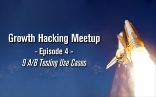 Growth Hacking Meetup
- Episode 4 -

9 A/B Testing Use Cases

 