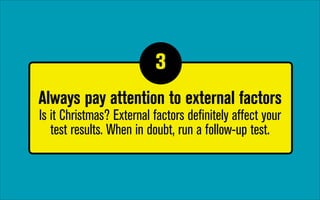 3
1

Always pay attention to external factors 
Is it Christmas? External factors definitely affect your
test results. When in doubt, run a follow-up test.

 