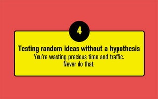 4
1

Testing random ideas without a hypothesis
You’re wasting precious time and traffic.
Never do that.

 