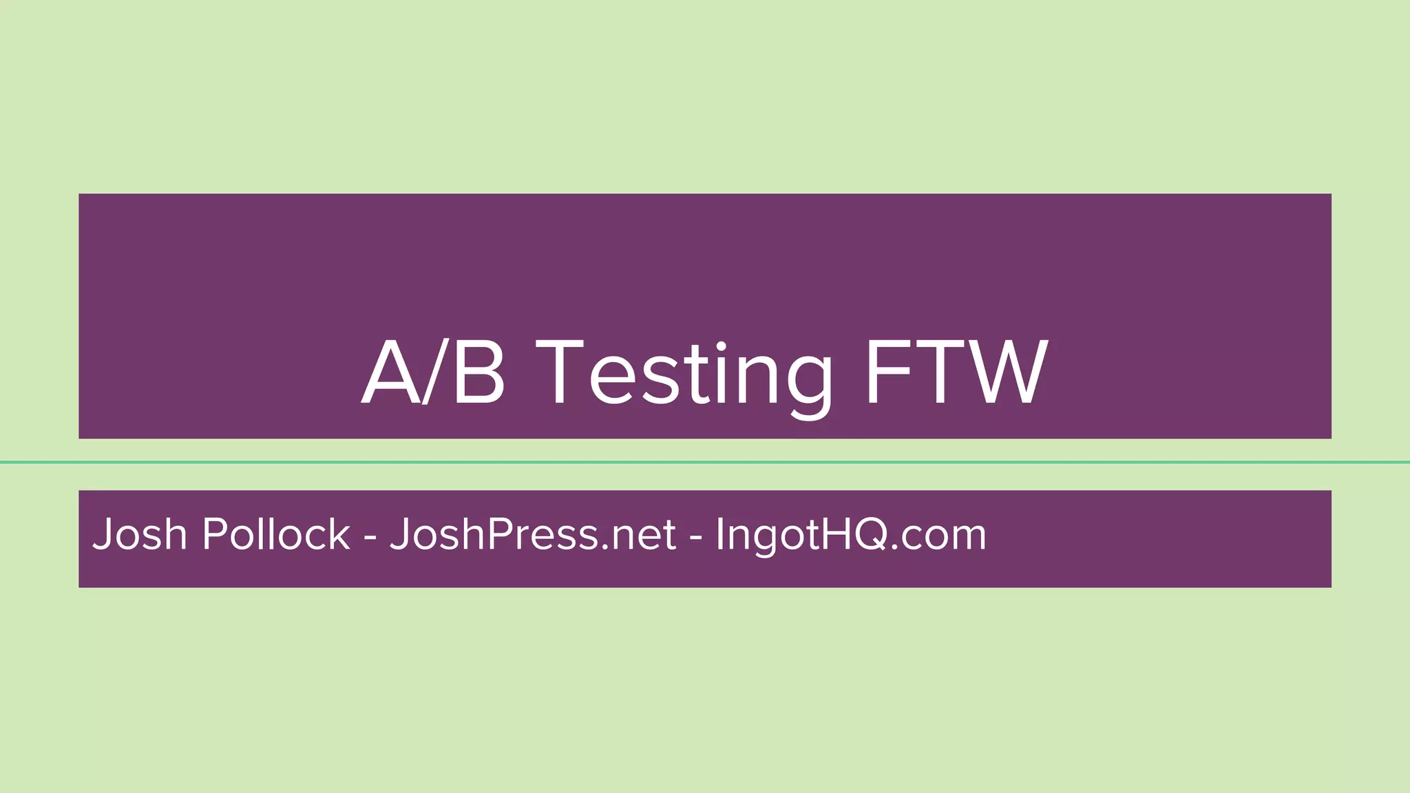 A/B Testing FTW
Josh Pollock - JoshPress.net - IngotHQ.com