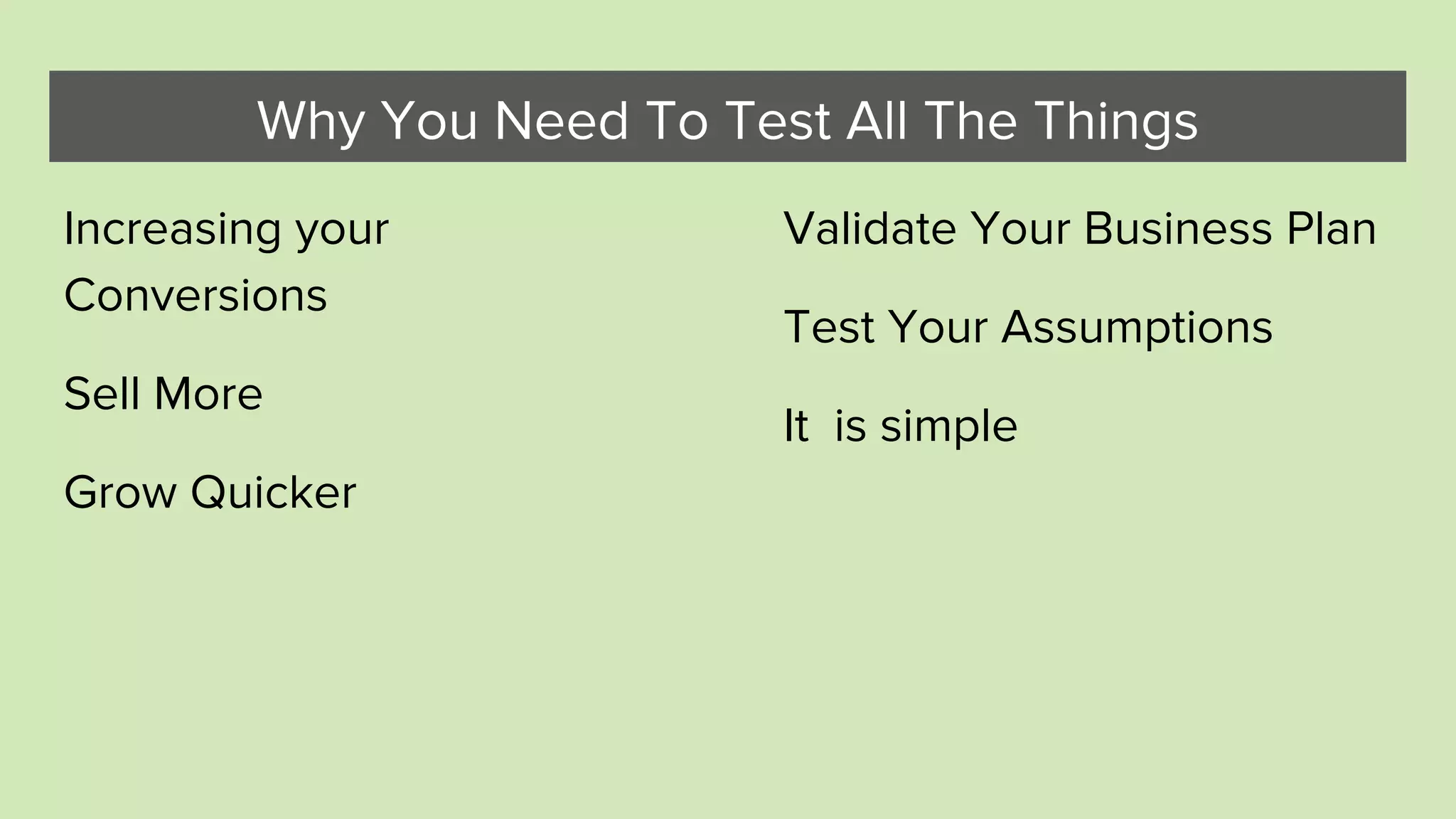 Why You Need To Test All The Things
Increasing your
Conversions
Sell More
Grow Quicker
Validate Your Business Plan
Test Your Assumptions
It is simple