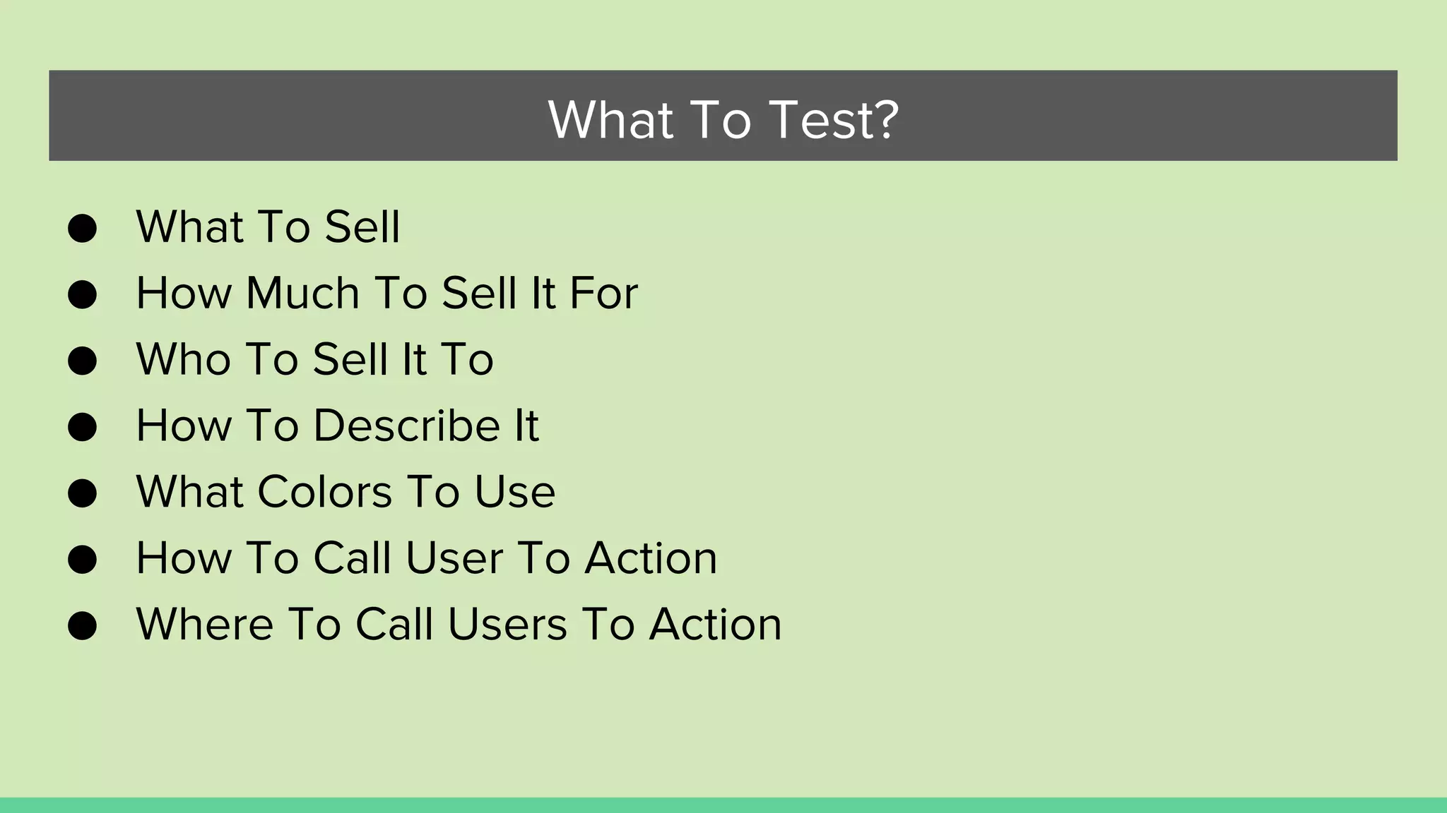What To Test?
● What To Sell
● How Much To Sell It For
● Who To Sell It To
● How To Describe It
● What Colors To Use
● How To Call User To Action
● Where To Call Users To Action