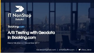 A/B Testing with Geodata
in Booking.com
Elena Nikolaeva | November 2017
@ice_lenorice.lenor@gmail.com | smartpuffin.com |
 