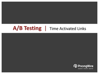 A/B Testing |   Time Activated Links
 