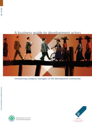 WBCSD / IBLF




                                         A business guide to development actors




                                         Introducing company managers to the development community
A business guide to development actors