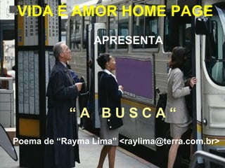 VIDA É AMOR HOME PAGE APRESENTA “  A  B U S C A “ Poema de “Rayma Lima” <raylima@terra.com.br> 