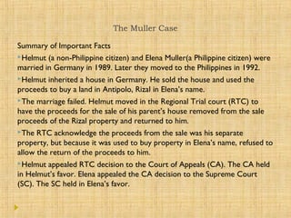 The Muller Case
Summary of Important Facts
Helmut (a non-Philippine citizen) and Elena Muller(a Philippine citizen) were
...