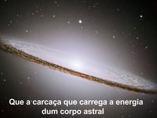 Que a carcaça que carrega a energia dum corpo astral