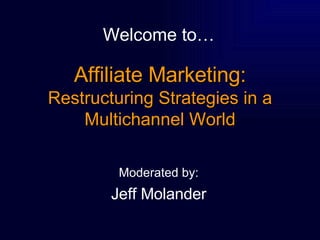 Affiliate Marketing: Restructuring Strategies in a Multichannel World ,[object Object],[object Object],Welcome to… 