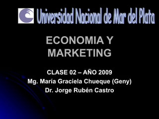 ECONOMIA Y
     MARKETING
      CLASE 02 – AÑO 2009
Mg. María Graciela Chueque (Geny)
     Dr. Jorge Rubén Castro
 
