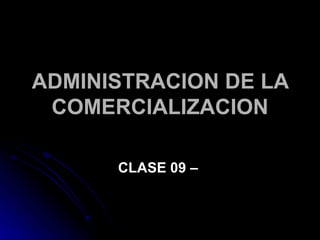 ADMINISTRACION DE LA
 COMERCIALIZACION

      CLASE 09 –
 