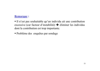 33
Remarque :
ƒ Il n’est pas souhaitable qu’un individu ait une contribution
excessive (car facteur d’instabilité) Î éliminer les individus
dont la contribution est trop importante.
ƒ Problème des enquêtes par sondage
 