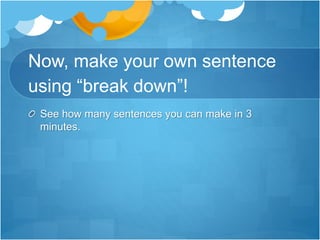 Now, make your own sentence
using “break down”!
See how many sentences you can make in 3
minutes.
 