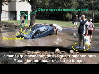3 manés que acabaram de assistir “Comando para Matar” tentam puxar o carro no braço... Desesperada! Olha o naipe do quarto ajudante! 