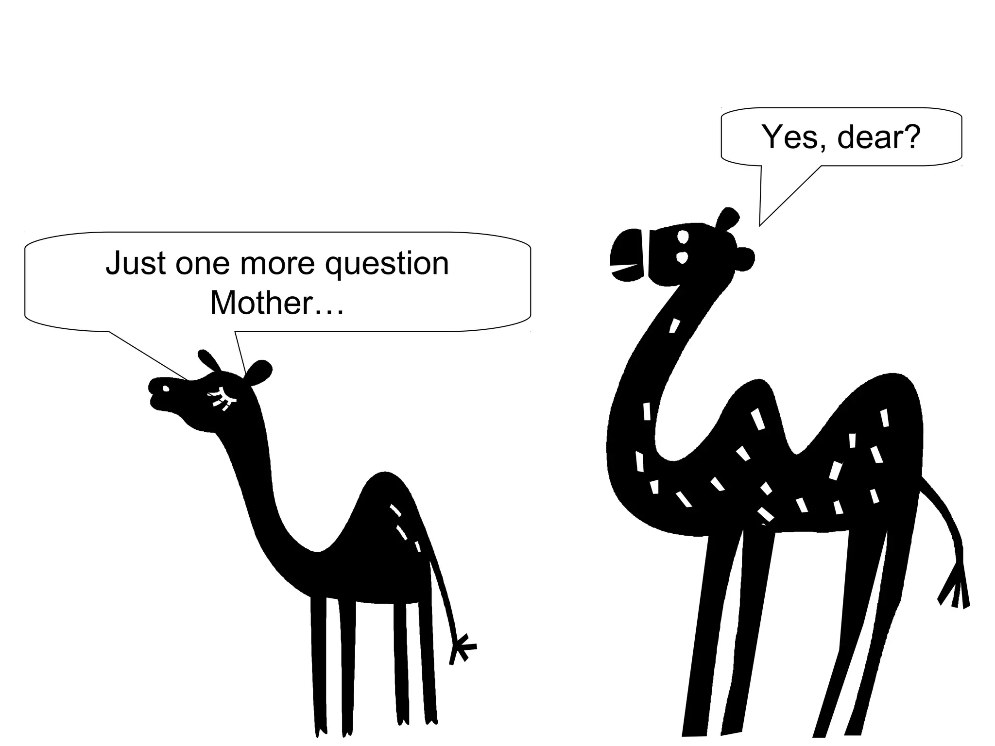 Just one more question
Mother…
Yes, dear?
 