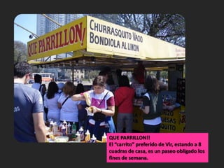 QUE PARRILLON!!El “carrito” preferido de Vir, estando a 8 cuadras de casa, es un paseo obligado los fines de semana.