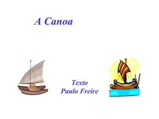 A Canoa
Texto
Paulo Freire
 