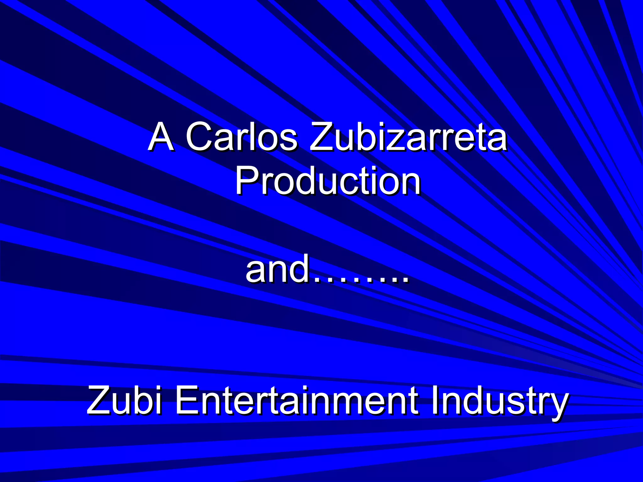 A Carlos Zubizarreta Production and…….. Zubi Entertainment Industry
