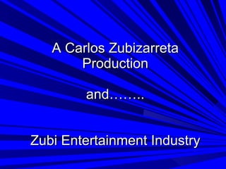 A Carlos Zubizarreta Production and…….. Zubi Entertainment Industry 