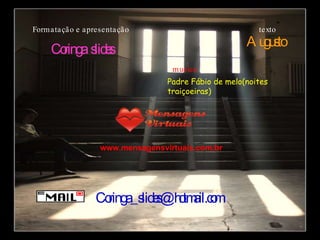 Formatação e apresentação Coringa  slides [email_address] www.mensagensvirtuais.com.br texto Augusto  musica Padre Fábio de melo(noites traiçoeiras) 