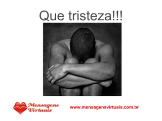 Que tristeza!!! www.mensagensvirtuais.com.br 
