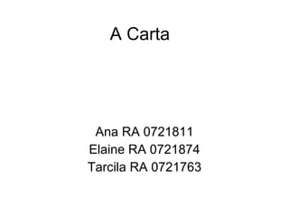 A Carta Ana RA 0721811 Elaine RA 0721874 Tarcila RA 0721763 