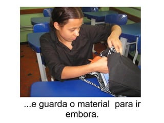 ...e guarda o material  para ir embora. 