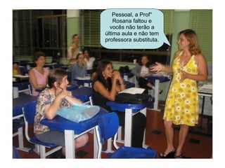 Pessoal, a Prof° Rosana faltou e vocês não terão a última aula e não tem professora substituta. 