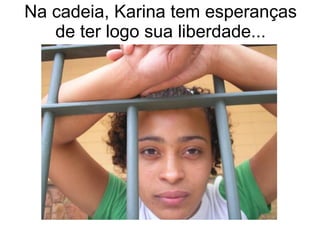 Na cadeia, Karina tem esperanças de ter logo sua liberdade... 