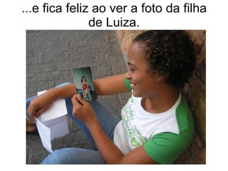 ...e fica feliz ao ver a foto da filha de Luiza. 