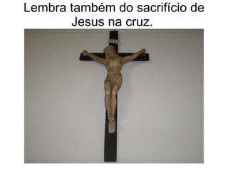 Lembra também do sacrifício de Jesus na cruz.  