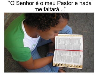 “ O Senhor é o meu Pastor e nada me faltará...” 
