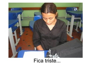 Fica triste... 