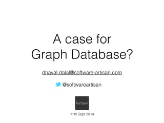 A case for 
Graph Database? 
dhaval.dalal@software-artisan.com 
! 
@softwareartisan 
11th Sept 2014 
 