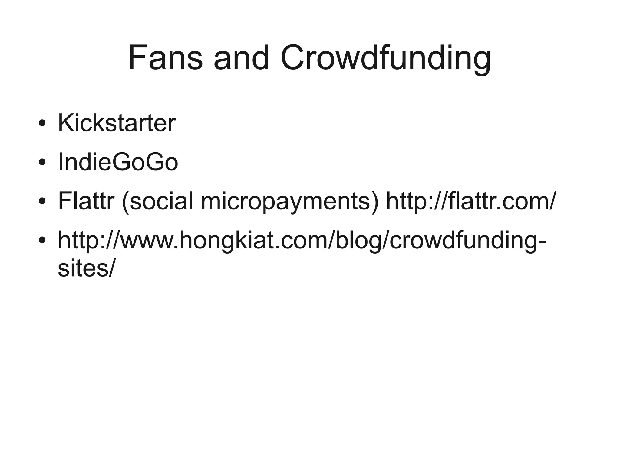 Fans and Crowdfunding
●   Kickstarter
●   IndieGoGo
●   Flattr (social micropayments) http://flattr.com/
●   http://www.hongkiat.com/blog/crowdfunding-
    sites/
 