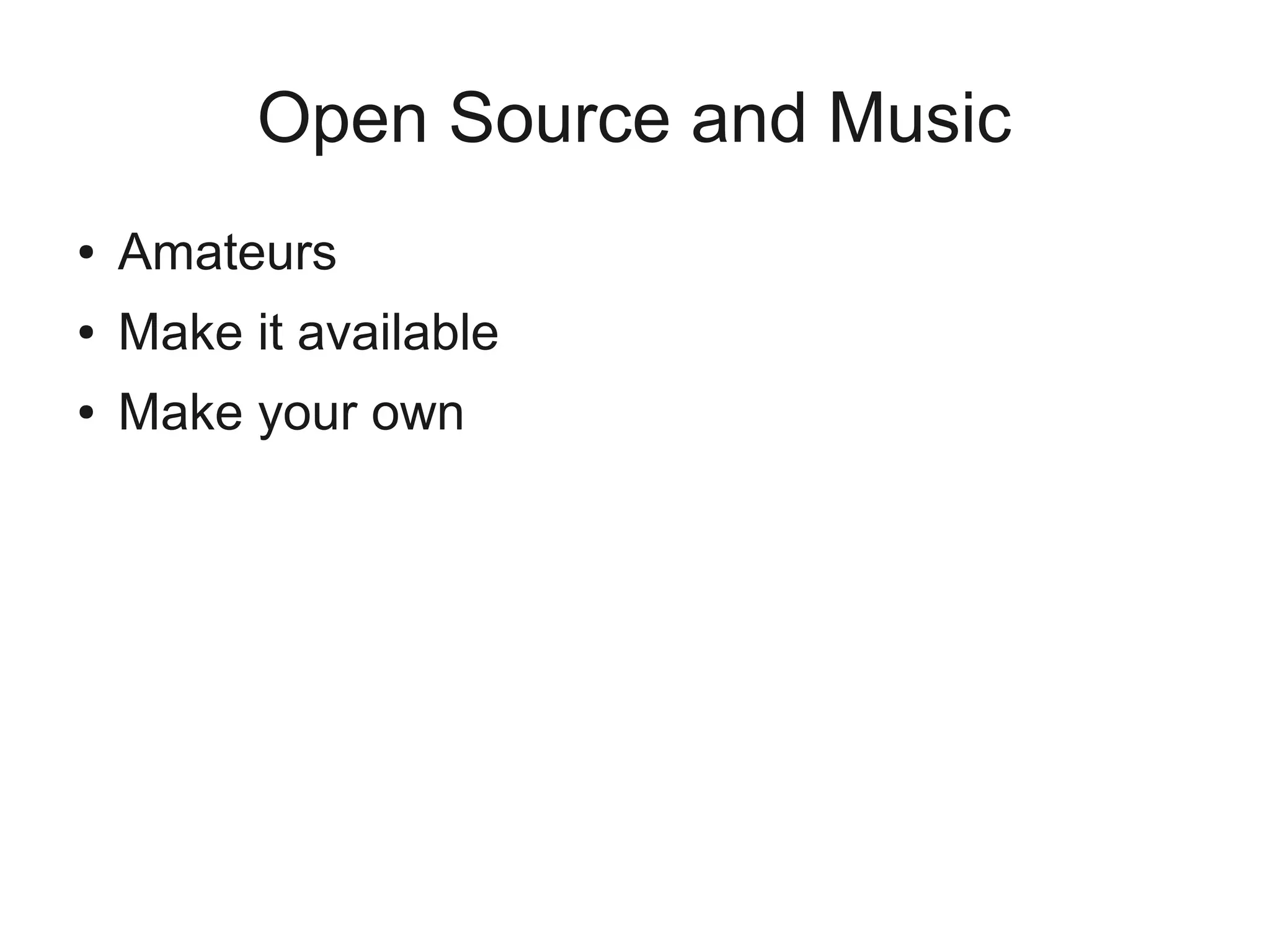 Open Source and Music
●   Amateurs
●   Make it available
●   Make your own
 