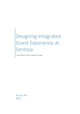 Designing Integrated
Guest Experience at
Sentosa
A Case Study of Customer Experience Design
Yee Jie, NG
2016
 