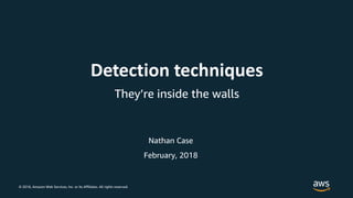 © 2018, Amazon Web Services, Inc. or its Affiliates. All rights reserved.
Nathan Case
Detection techniques
They’re inside the walls
February, 2018
 