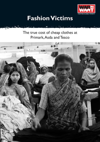 FIGHTING GLOBAL POVERTY
FashionVictims
The true cost of cheap clothes at
Primark,Asda and Tesco
FIGHTING GLOBAL POVERTY
 