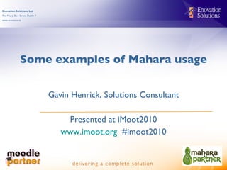 Some examples of Mahara usage Gavin Henrick, Solutions Consultant Presented at iMoot2010 www.imoot.org   #imoot2010 