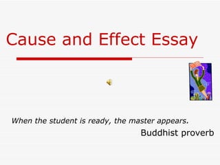 Cause and Effect Essay



When the student is ready, the master appears.
                                 Buddhist proverb
 