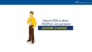 Airport CDM is about
PEOPLE, not just tools!
CULTURE CHANGE
 